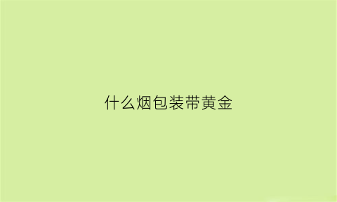 什么烟包装带黄金