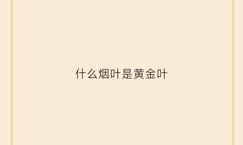 什么烟叶是黄金叶(常见的黄金叶烟)