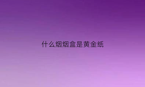 什么烟烟盒是黄金纸