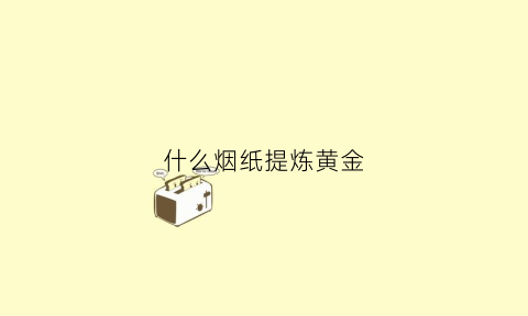 什么烟纸提炼黄金(烟盒纸提炼黄金)