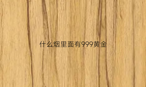 什么烟里面有999黄金