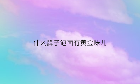 什么牌子泡面有黄金味儿