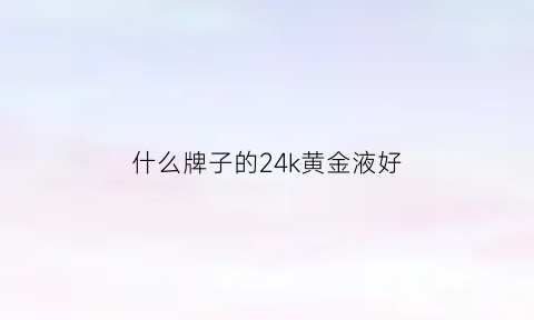 什么牌子的24k黄金液好