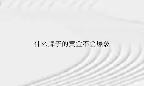 什么牌子的黄金不会爆裂