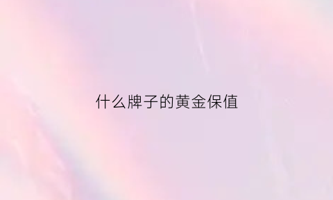 什么牌子的黄金保值