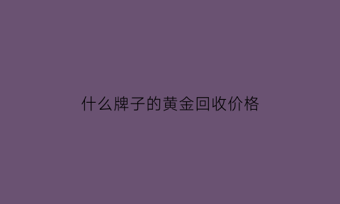 什么牌子的黄金回收价格