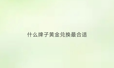 什么牌子黄金兑换最合适