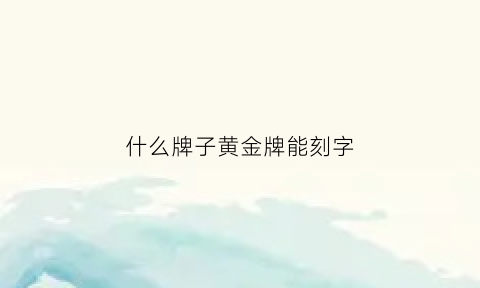 什么牌子黄金牌能刻字