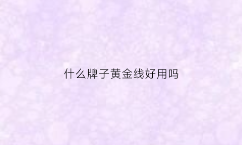 什么牌子黄金线好用吗