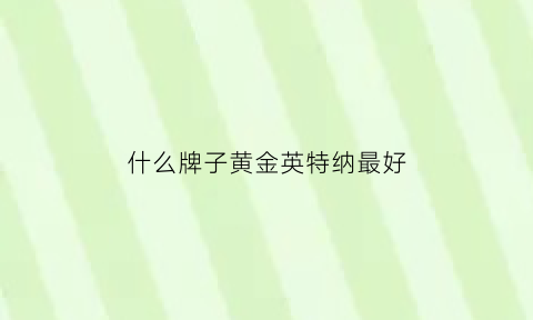 什么牌子黄金英特纳最好(英特纳黄金为什么便宜)