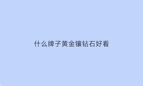 什么牌子黄金镶钻石好看(一般镶钻用什么金最好)