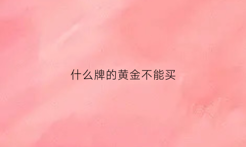 什么牌的黄金不能买