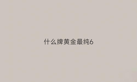 什么牌黄金最纯6