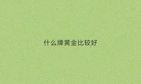 什么牌黄金比较好(什么牌的黄金比较好)