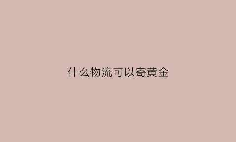 什么物流可以寄黄金