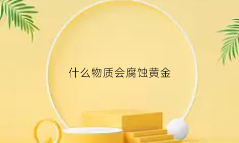 什么物质会腐蚀黄金