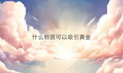 什么物质可以吸引黄金