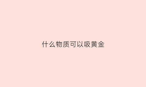 什么物质可以吸黄金