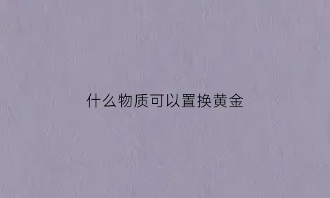 什么物质可以置换黄金