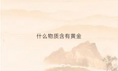 什么物质含有黄金