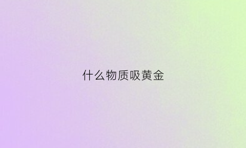 什么物质吸黄金(什么东西可以吸黄金项链)