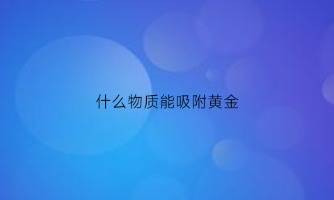 什么物质能吸附黄金