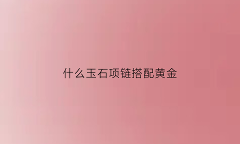 什么玉石项链搭配黄金