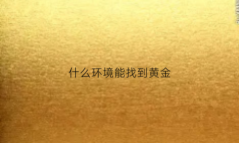 什么环境能找到黄金