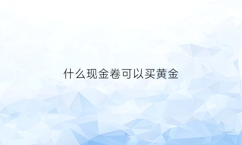 什么现金卷可以买黄金