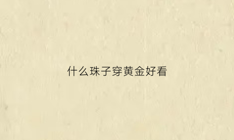 什么珠子穿黄金好看