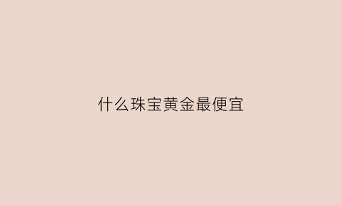 什么珠宝黄金最便宜