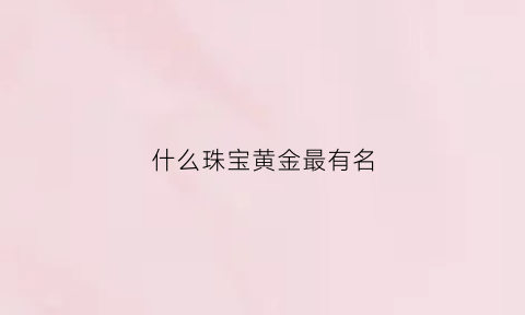 什么珠宝黄金最有名