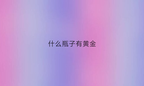 什么瓶子有黄金