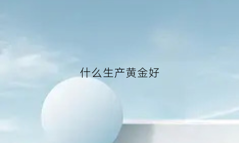 什么生产黄金好(什么生产黄金好)