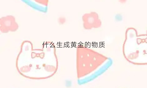 什么生成黄金的物质(如何产生黄金)