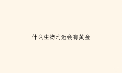 什么生物附近会有黄金