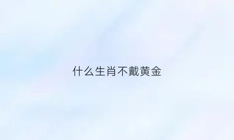 什么生肖不戴黄金