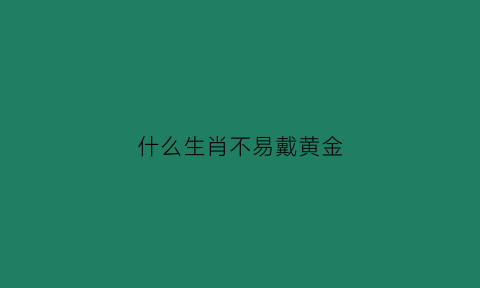 什么生肖不易戴黄金