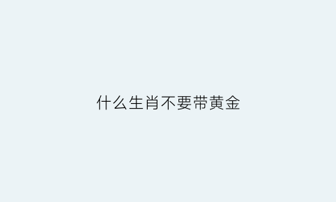 什么生肖不要带黄金