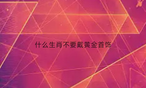 什么生肖不要戴黄金首饰