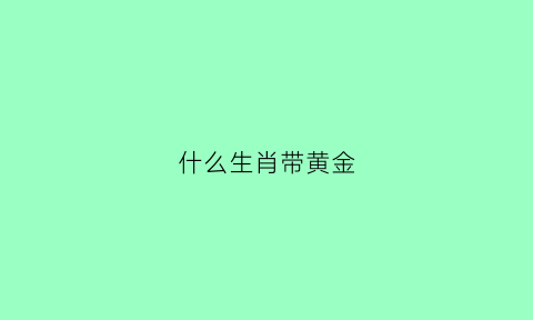 什么生肖带黄金