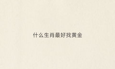 什么生肖最好找黄金