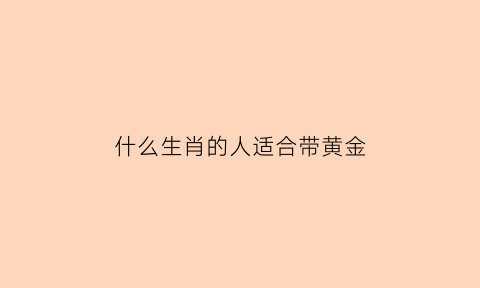 什么生肖的人适合带黄金