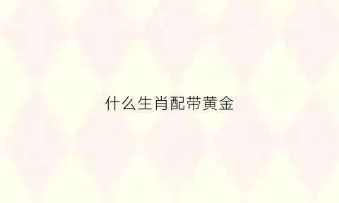 什么生肖配带黄金