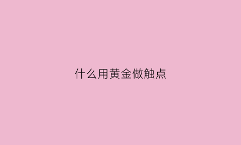 什么用黄金做触点