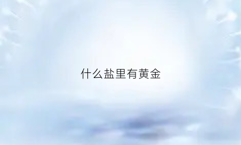 什么盐里有黄金(盐中都含有非金属元素吗)