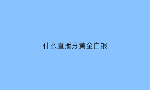 什么直播分黄金白银