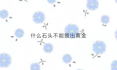 什么石头不能拔出黄金(什么石头不能捡回家)