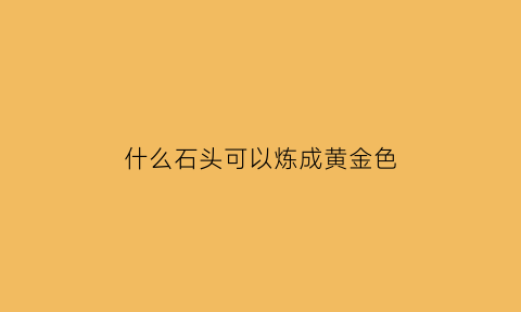 什么石头可以炼成黄金色