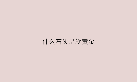 什么石头是软黄金